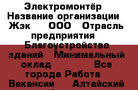 Электромонтёр › Название организации ­ Жэк №8, ООО › Отрасль предприятия ­ Благоустройство зданий › Минимальный оклад ­ 15 000 - Все города Работа » Вакансии   . Алтайский край,Славгород г.